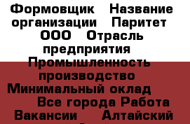 Формовщик › Название организации ­ Паритет, ООО › Отрасль предприятия ­ Промышленность, производство › Минимальный оклад ­ 21 000 - Все города Работа » Вакансии   . Алтайский край,Алейск г.